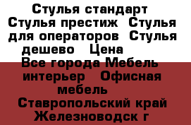 Стулья стандарт, Стулья престиж, Стулья для операторов, Стулья дешево › Цена ­ 450 - Все города Мебель, интерьер » Офисная мебель   . Ставропольский край,Железноводск г.